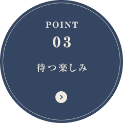 POINT03 待つ楽しみ