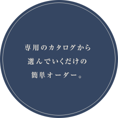 専用のカタログから選んでいくだけの簡単オーダー。