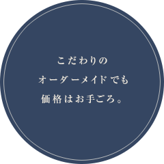 こだわりのオーダーメイドでも価格はお手ごろ。